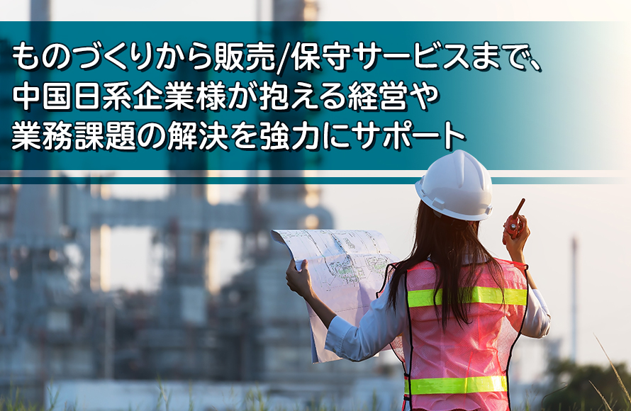 ものづくりから販売/保守サービスまで、中國日系企業様が抱える経営や業務課題の解決を強力にサポート